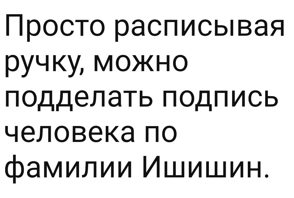 Просто расписывая ручку можно псддепать подпись человека по фамилии Ишишин