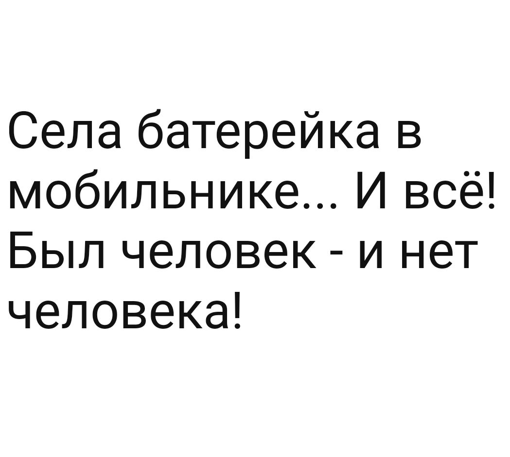 Села батерейка в мобильнике И всё Был человек и нет человека