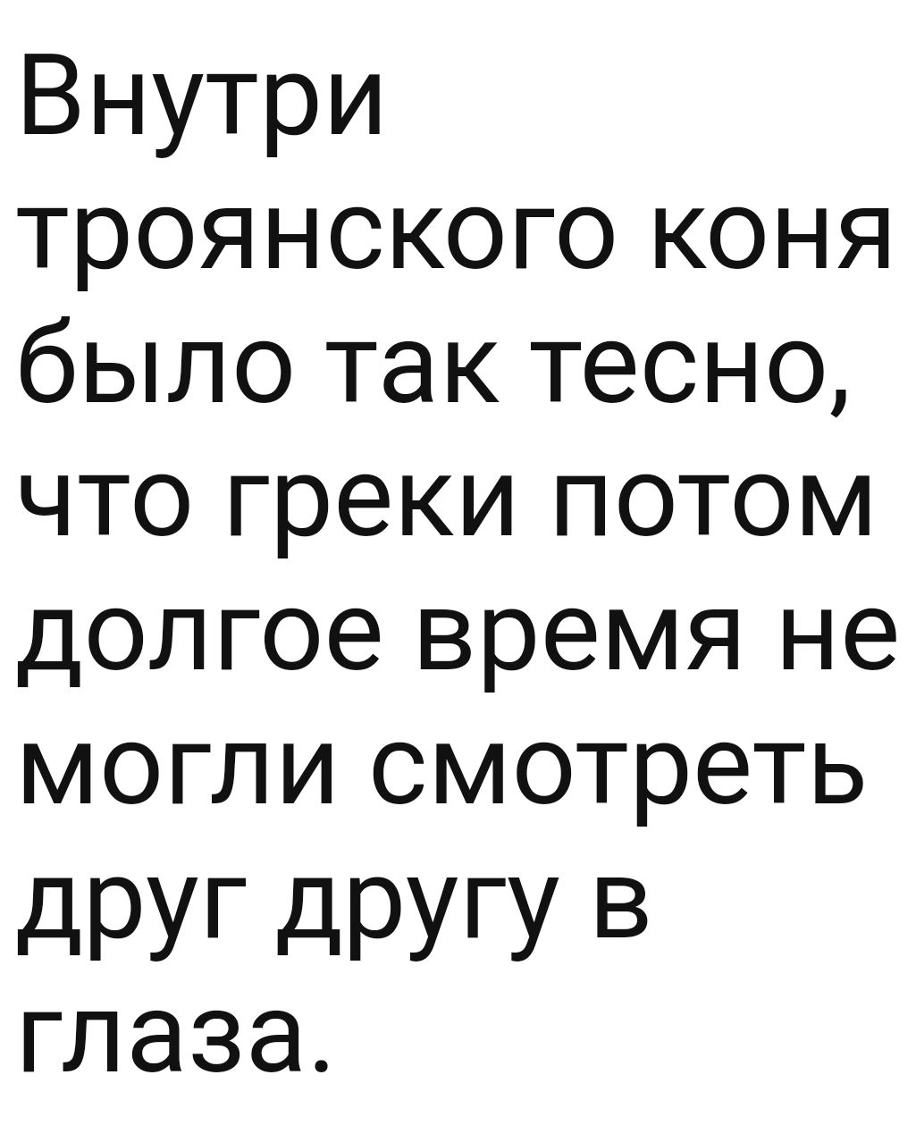 Внутри троянского коня было так тесно что греки потом долгое время не могли смотреть друг другу в ГЛЭЗЭ