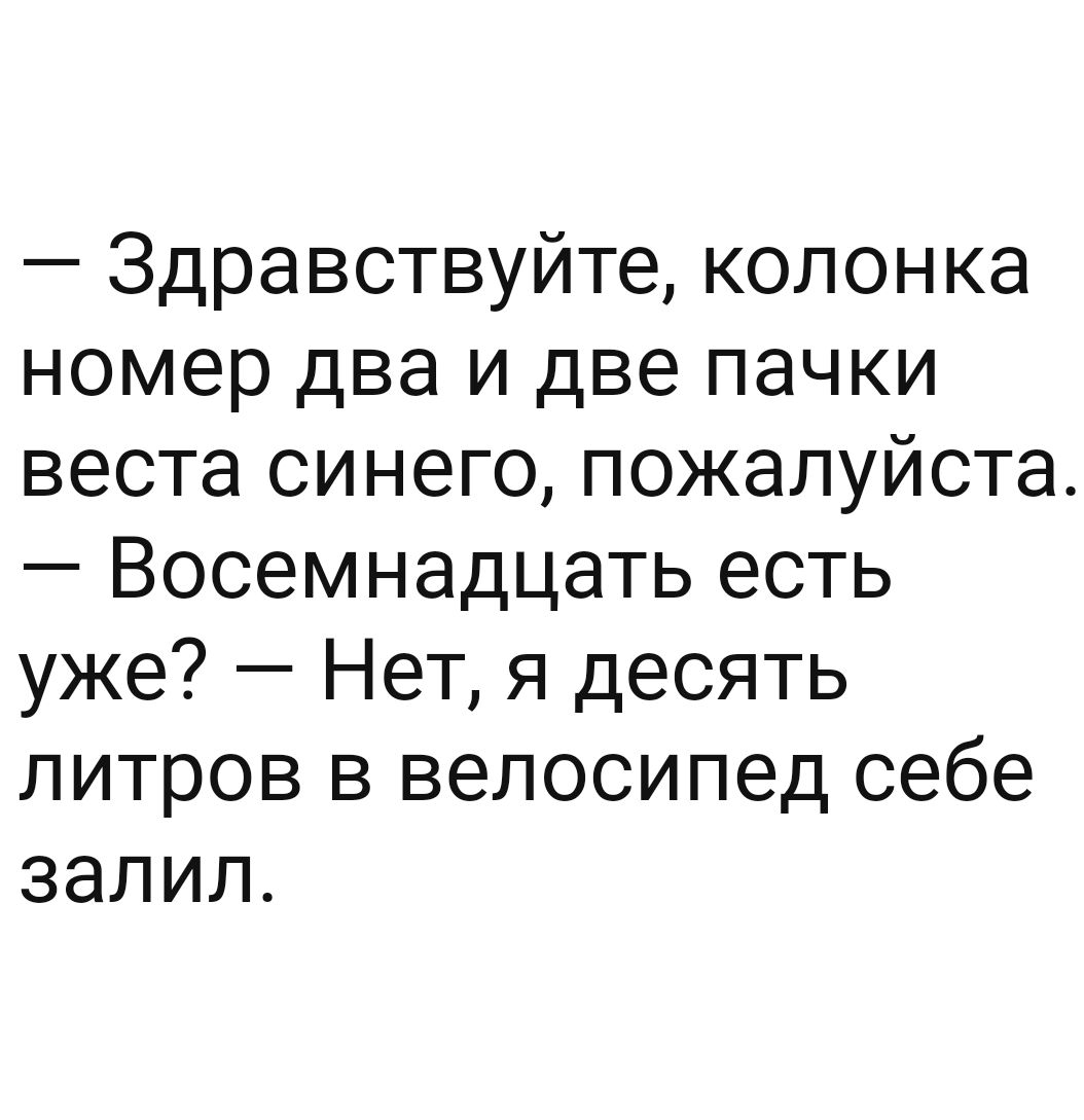 Здравствуйте колонка номер два и две пачки веста синего пожалуйста Восемнадцать есть уже Нет я десять литров в велосипед себе залил