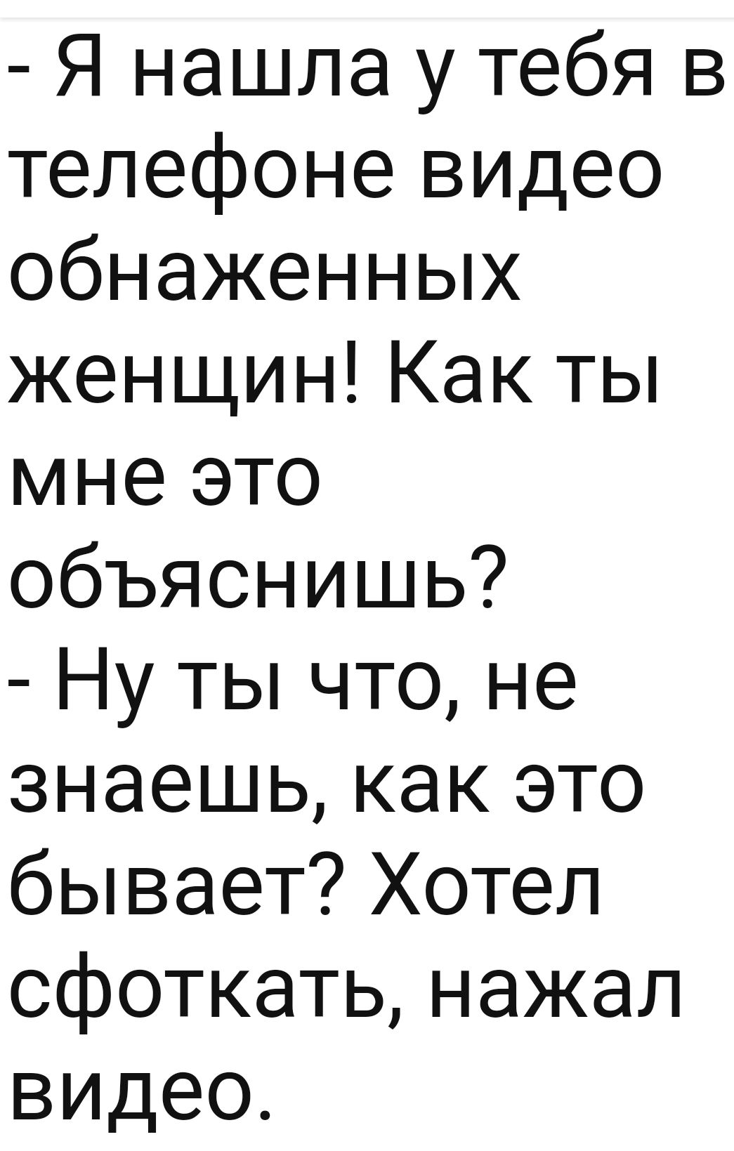 Я нашла у тебя в телефоне видео обнаженных женщин Как ты мне это объяснишь  Ну ты что не знаешь как это бывает Хотел сфоткать нажал видео - выпуск  №1374177