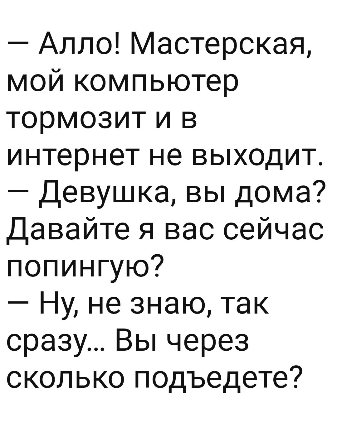 Алло Мастерская мой компьютер тормозит и в интернет не выходит Девушка вы дома Давайте я вас сейчас попингую Ну не знаю так сразу Вы через сколько псдъедете