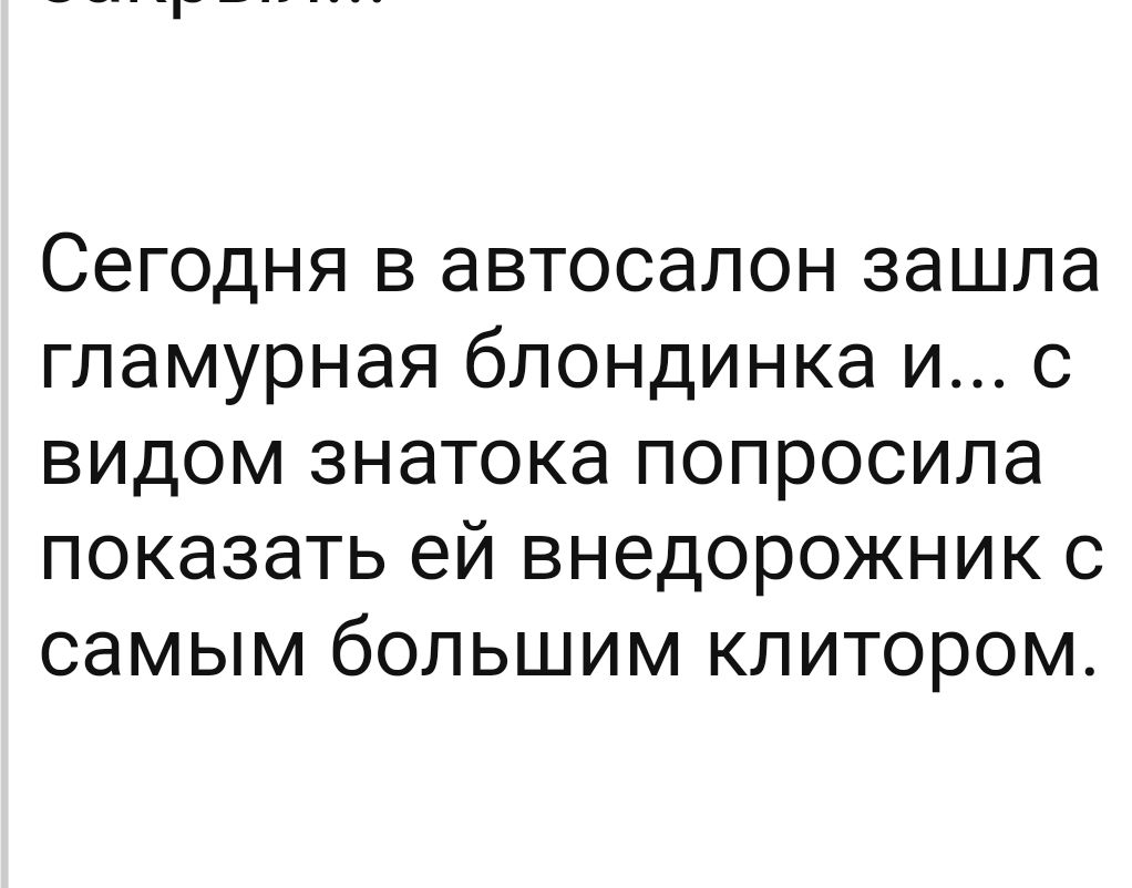 СЕГОДНЯ В автосалон ЗЭШЛЭ гламурная бЛОНДИНКд И С ВИДОМ знатока попросила ПОКЭЗЭТЬ ЭЙ ВНЭДОРОЖНИК С самым большим КЛИТОРОМ