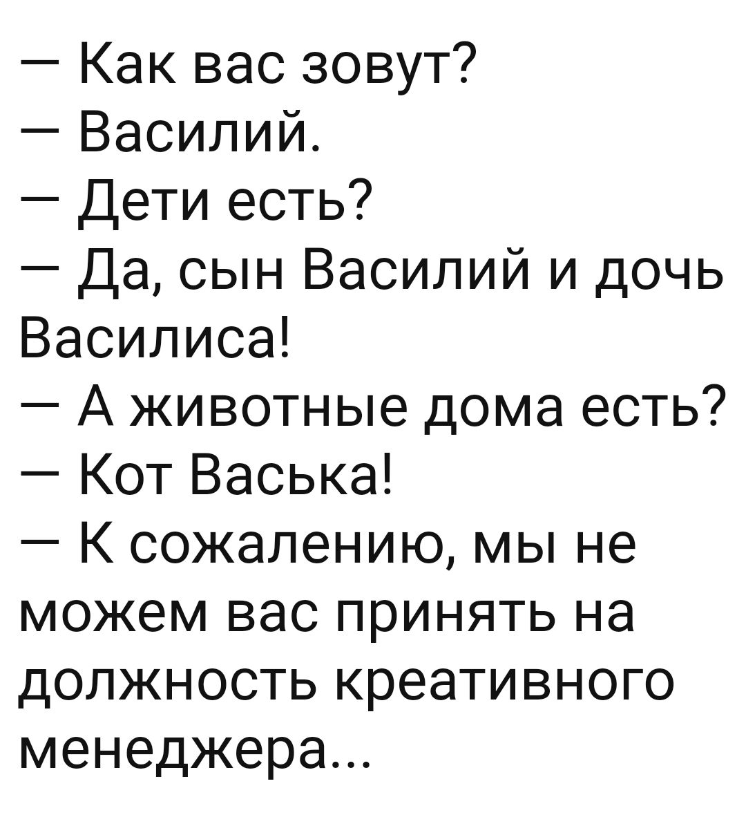Как вас зовут Василий Дети есть Да сын Василий и дочь Василиса А животные дома есть Кот Васька К сожалению мы не можем вас принять на должность креативного менеджера