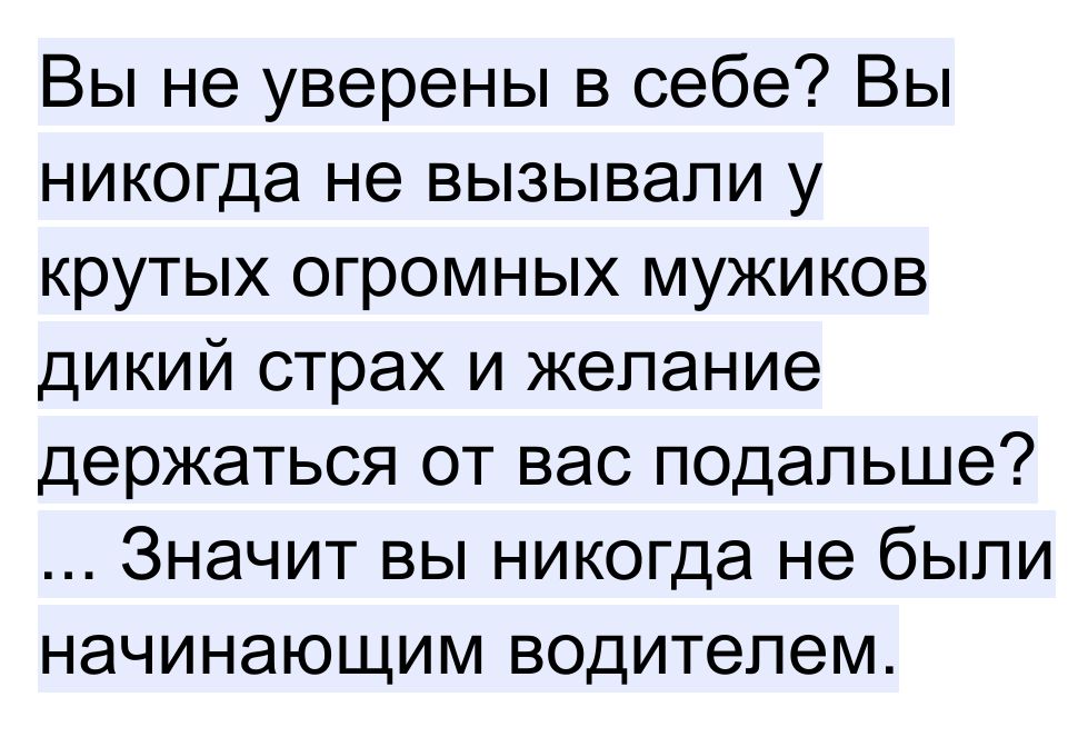 Вы не уверены в себе Вы никогда не вызывали у крутых огромных мужиков дикий страх и желание держаться от вас подальше Значит вы никогда не были начинающим водителем