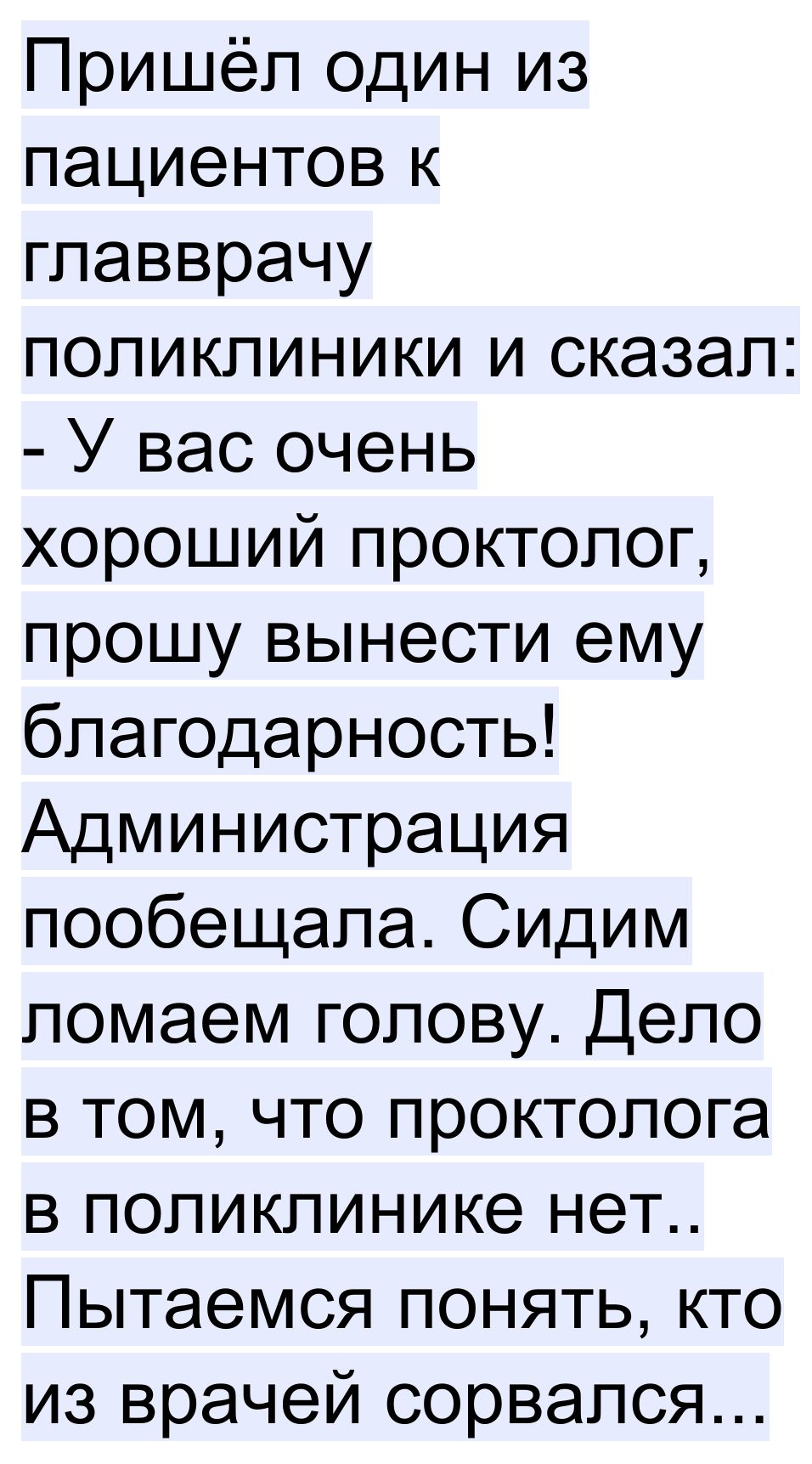 Пришёл один из пациентов к главврачу поликлиники и сказал У вас очень хороший проктолог прошу вынести ему благодарность Администрация пообещала Сидим ломаем голову Дело в том что проктолога в поликлинике нет Пытаемся понять кто из врачей сорвался