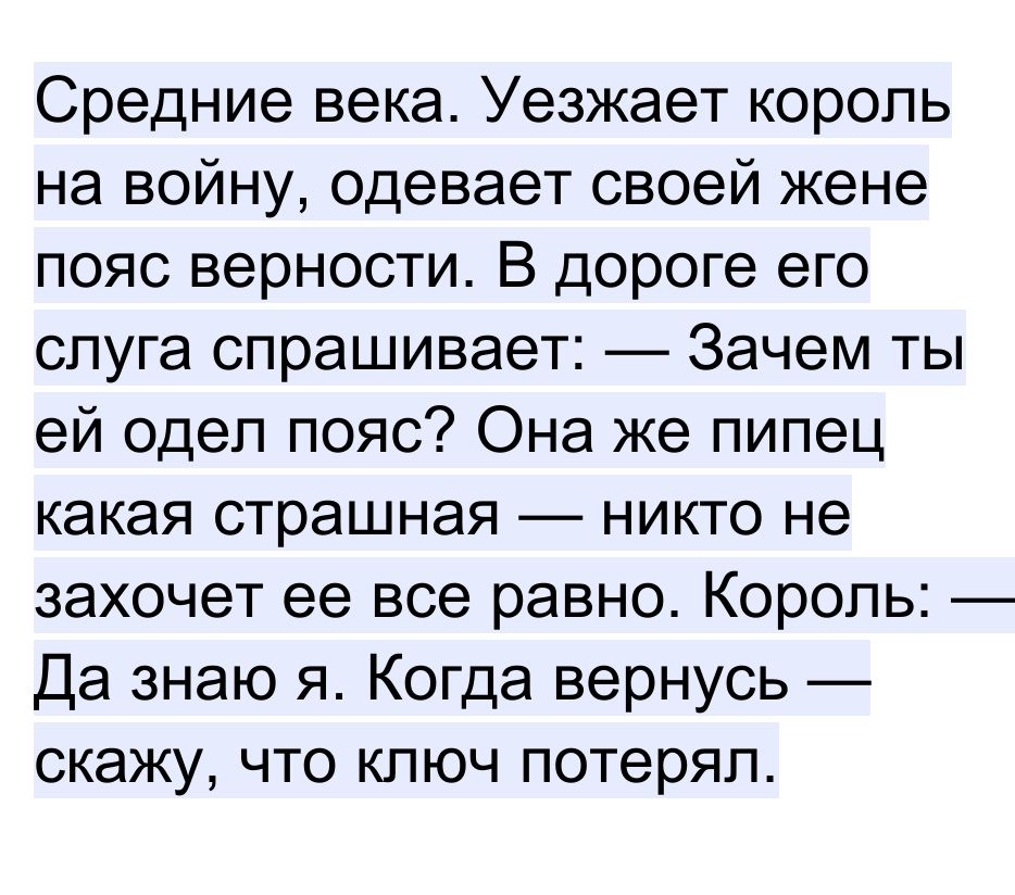 Средние века Уезжает король на войну одевает своей жене пояс верности В дороге его слуга спрашивает Зачем ты ей одел пояс Она же пипец какая страшная никто не захочет ее все равно Король Да знаю я Когда вернусь скажу что ключ потерял