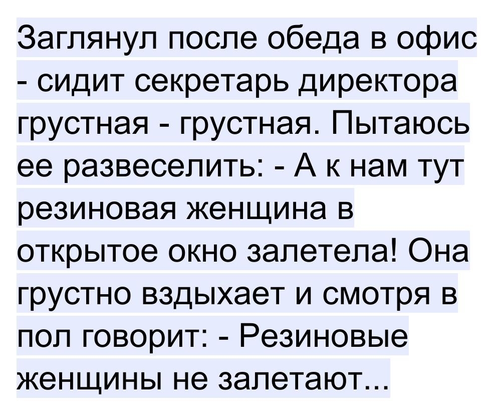 Заглянул после обеда в офис сидит секретарь директора грустная грустная  Пытаюсь ее развеселить А к нам тут резиновая женщина в открытое окно  запетепа Она грустно вздыхает и смотря в пол говорит Резиновые