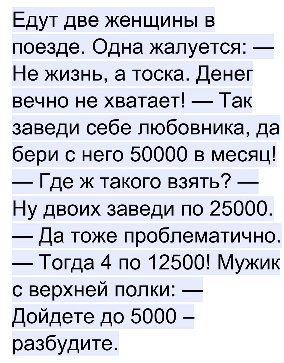 Едут две женщины в поезде Одна жалуется Не жизнь а тоска Денег вечно не  хватает Так заведи себе любовника да бери с него 50000 в месяц Где ж такого  взять Ну двоих