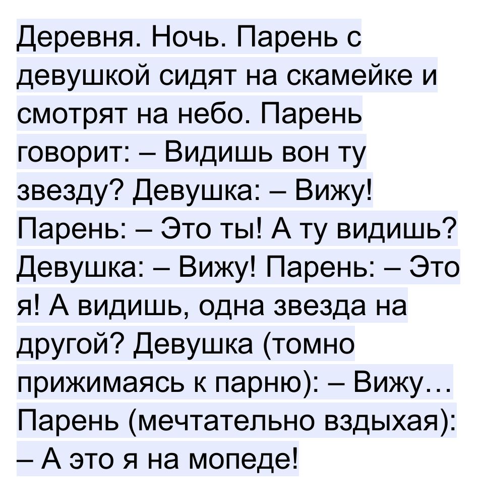 Деревня Ночь Парень с девушкой сидят на скамейке и смотрят на небо Парень говорит Видишь вон ту звезду Девушка Вижу Парень Это ты А ту видишь Девушка Вижу Парень Это я А видишь одна звезда на другой Девушка томно прижимаясь к парню Вижу Парень мечтательно вздыхая А это я на мопеде