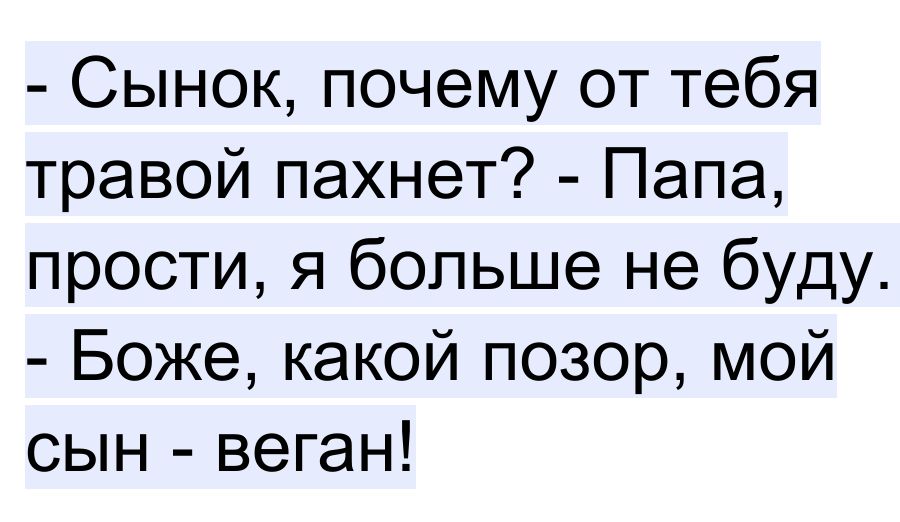 Сынок почему от тебя травой пахнет Папа прости я больше не буду Боже какой позор мой сын веган