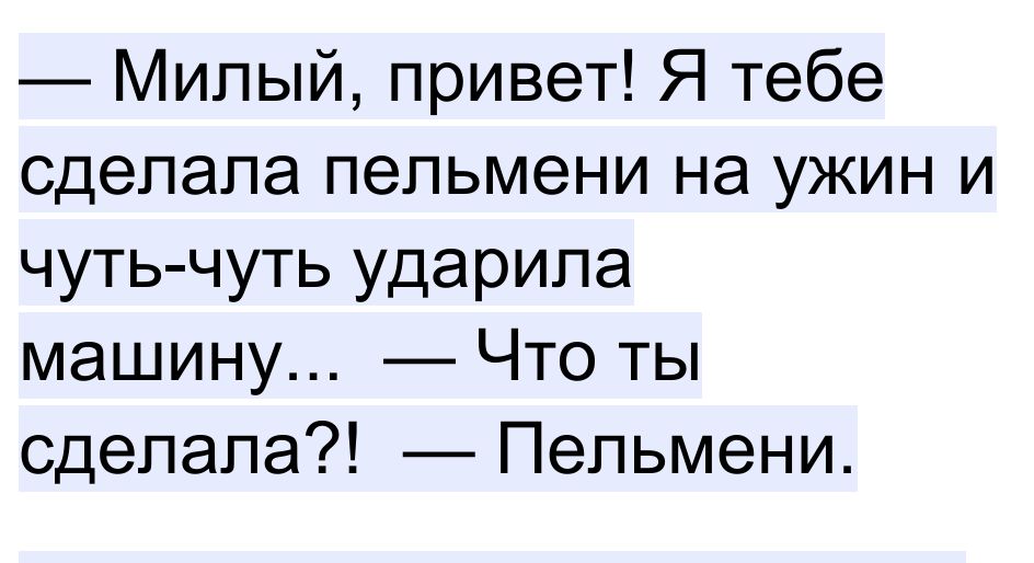 Милый привет Я тебе сделала пельмени на ужин и чуть чуть ударила машину Что ты сделала Пельмени
