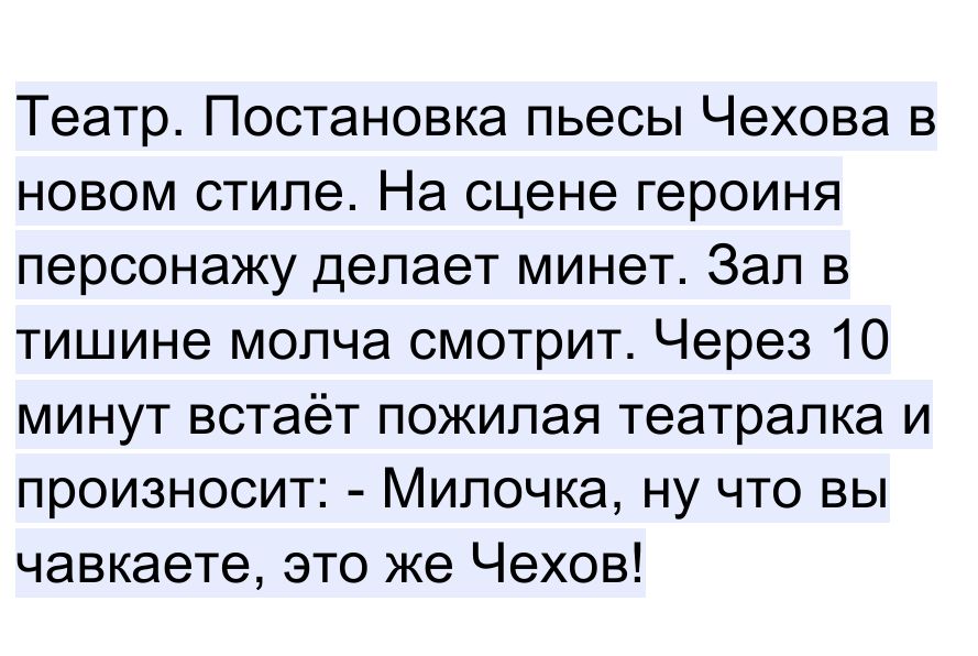 Театр Постановка пьесы Чехова в новом стиле На сцене героиня персонажу делает минет Зал в тишине молча смотрит Через 10 минут встаёт пожилая театралка и произносит Милочка ну что вы чавкаете это же Чехов
