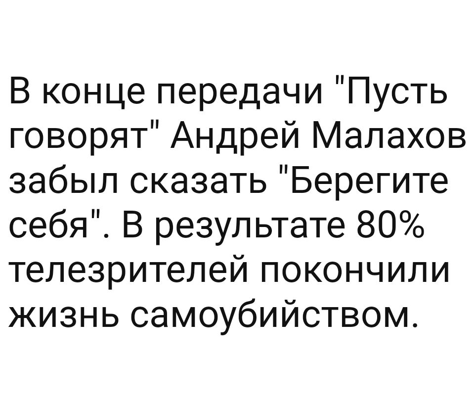 В конце передачи Пусть говорят Андрей Малахов забыл сказать Берегите себя В результате 80 телезрителей покончили жизнь самоубийством