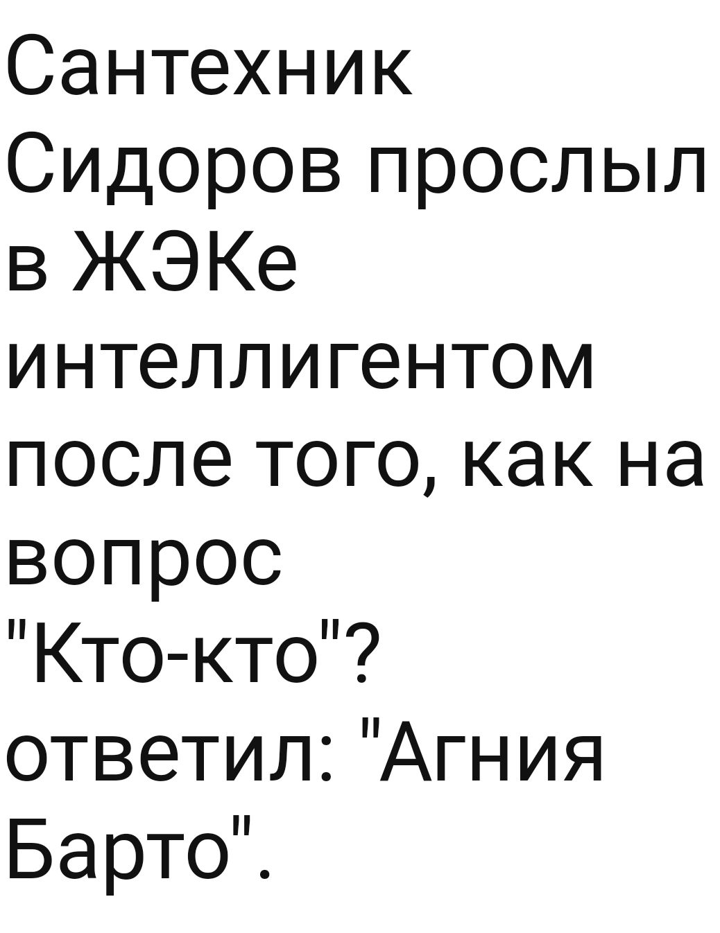 Сантехник Сидоров прослыл в ЖЭКе интеллигентом после того как на вопрос Кто кто ответил Агния БартоЙ