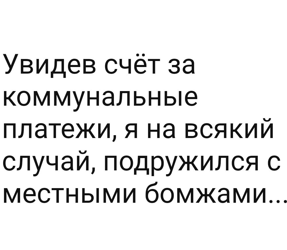 Увидев счёт за коммунальные платежи я на всякий случай подружился с местными бомжами