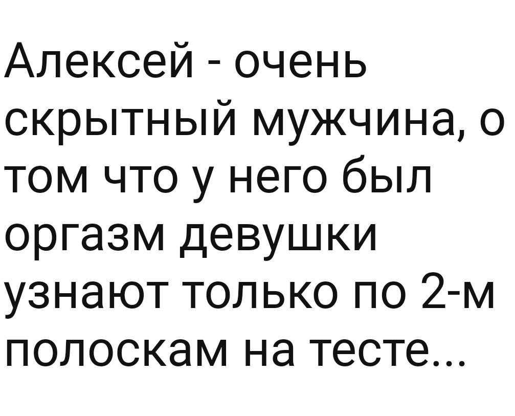 Алексей очень скрытный мужчина о том что у него был оргазм девушки узнают только по 2 м полоскам на тесте