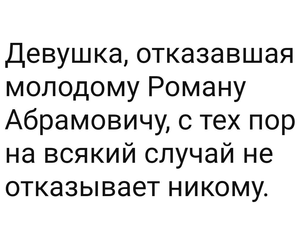 Девушка отказавшая молодому Роману Абрамовичу с тех пор на всякий случай не отказывает никому