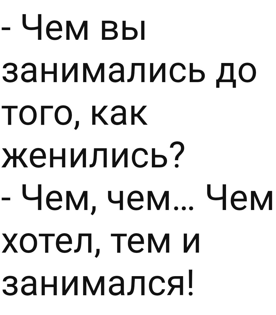 Чем вы занимались до того как женились Чем чем Чем хотел тем и занимался