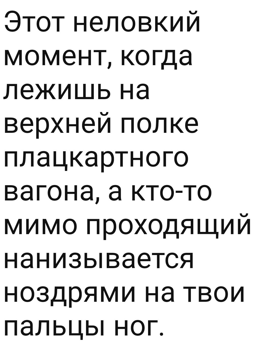 Этот неловкий момент когда лежишь на верхней полке плацкартного вагона а кто то мимо проходящий нанизывается ноздрями на твои пальцы ног