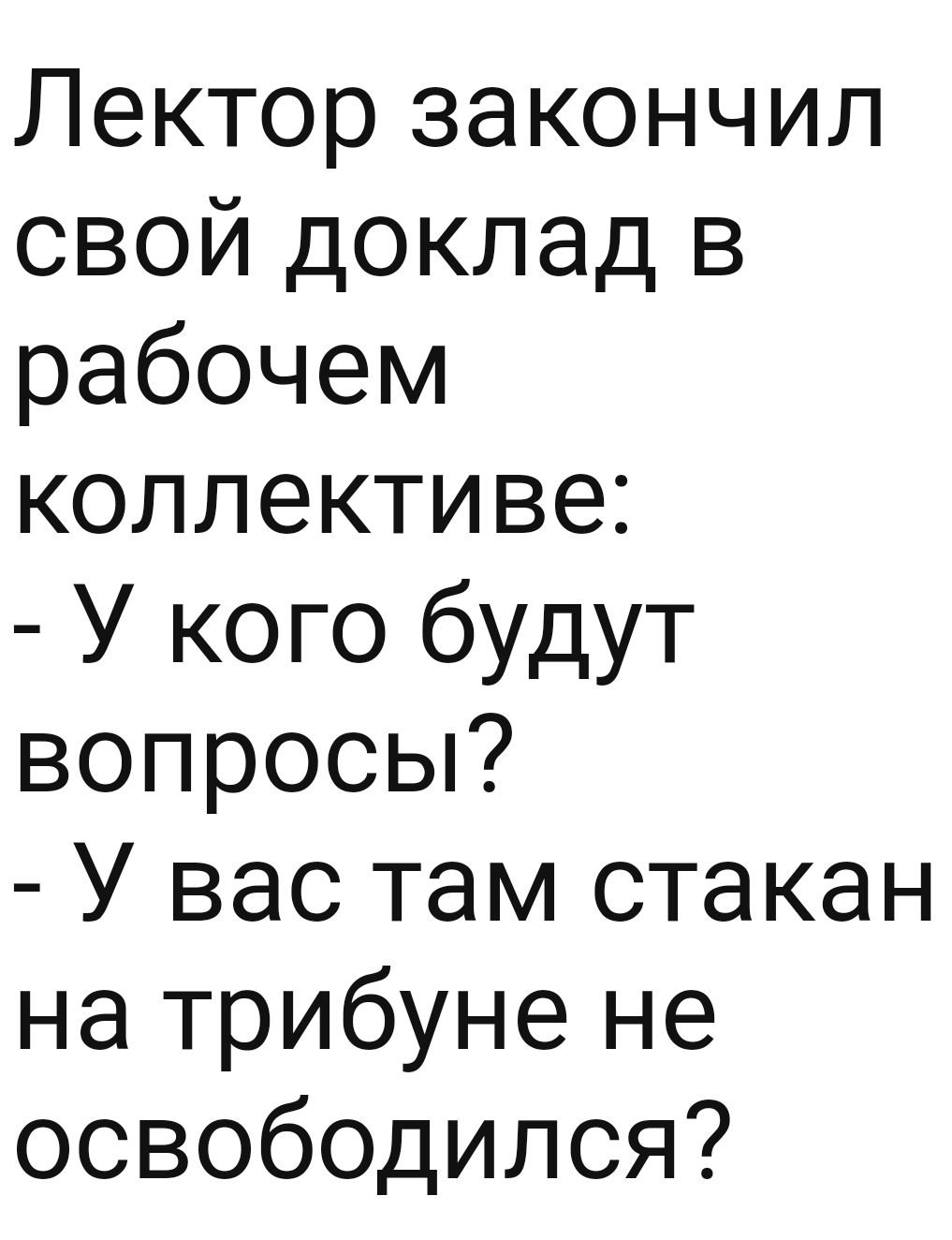 Лектор закончил свой доклад в рабочем коллективе У кого будут вопросы У вас там стакан на трибуне не освободился