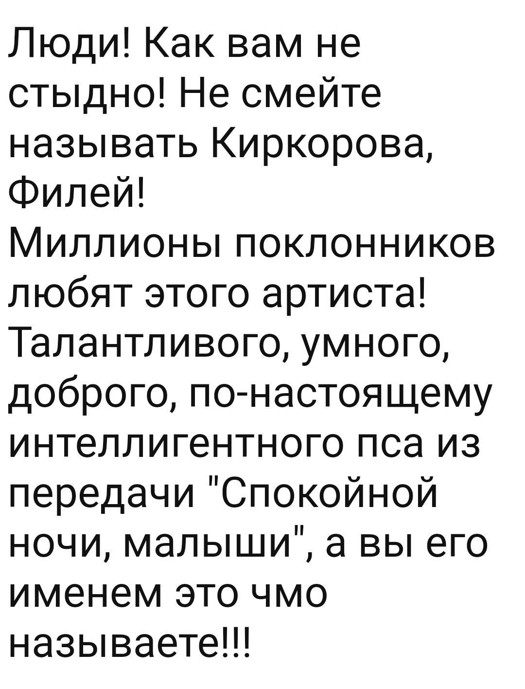 Люди Как вам не стыдно Не смейте называть Киркорова Филей Миллионы поклонников любят этого артиста Талантливого умного доброго по настоящему интеллигентного пса из передачи Спокойной ночи малыши а вы его именем это чмо называете