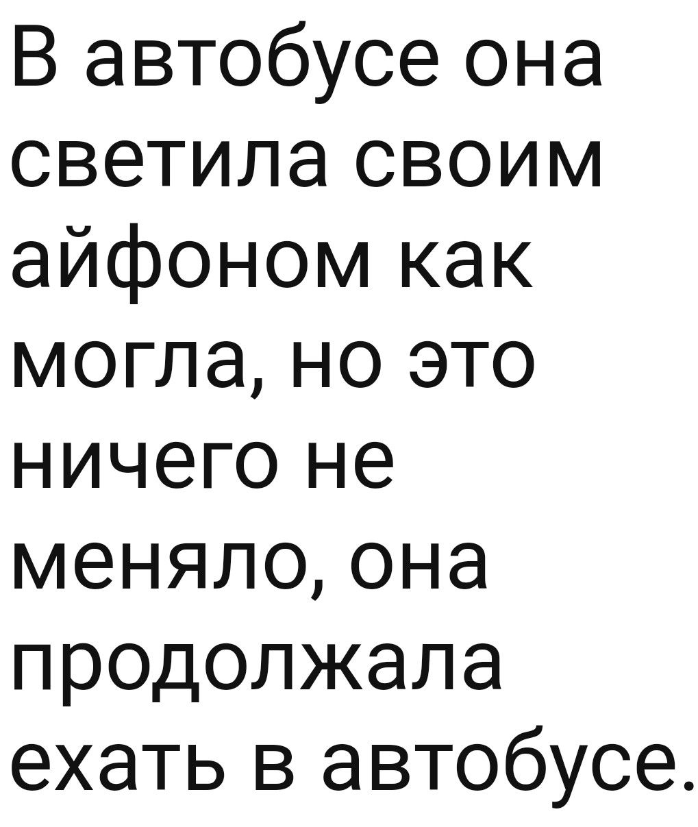 В автобусе она светила своим айфоном как могла но это ничего не меняло она продолжала ехать в автобусе