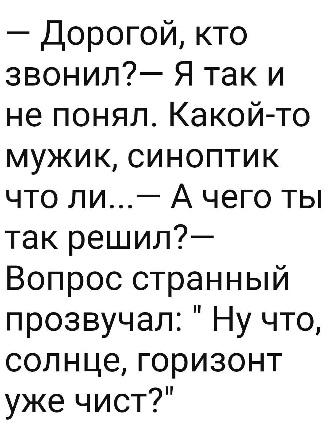 Дорогой кто звонил Я так и не понял Какой то мужик синоптик что ли А чего ты так решил Вопрос странный прозвучал Ну что солнце горизонт уже чист