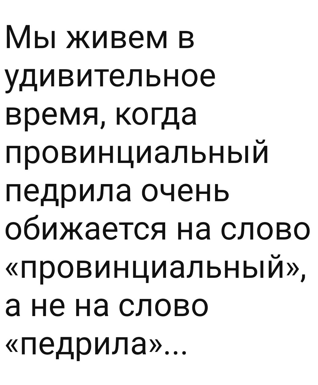 Мы живем в удивительное время когда провинциальный педрила очень обижается на слово провинциальный а не на слово педрила