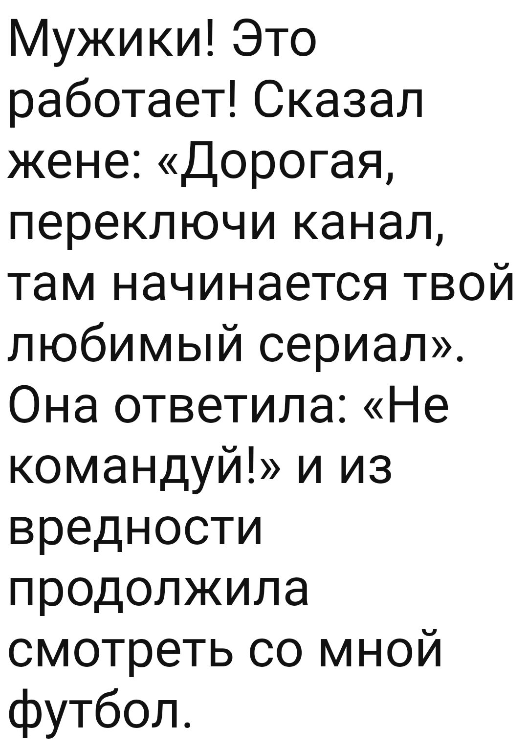 Мужики Это работает Сказал жене Дорогая переключи канал там начинается твой любимый сериал Она ответила Не командуй и из вредности продолжила смотреть со мной футбол