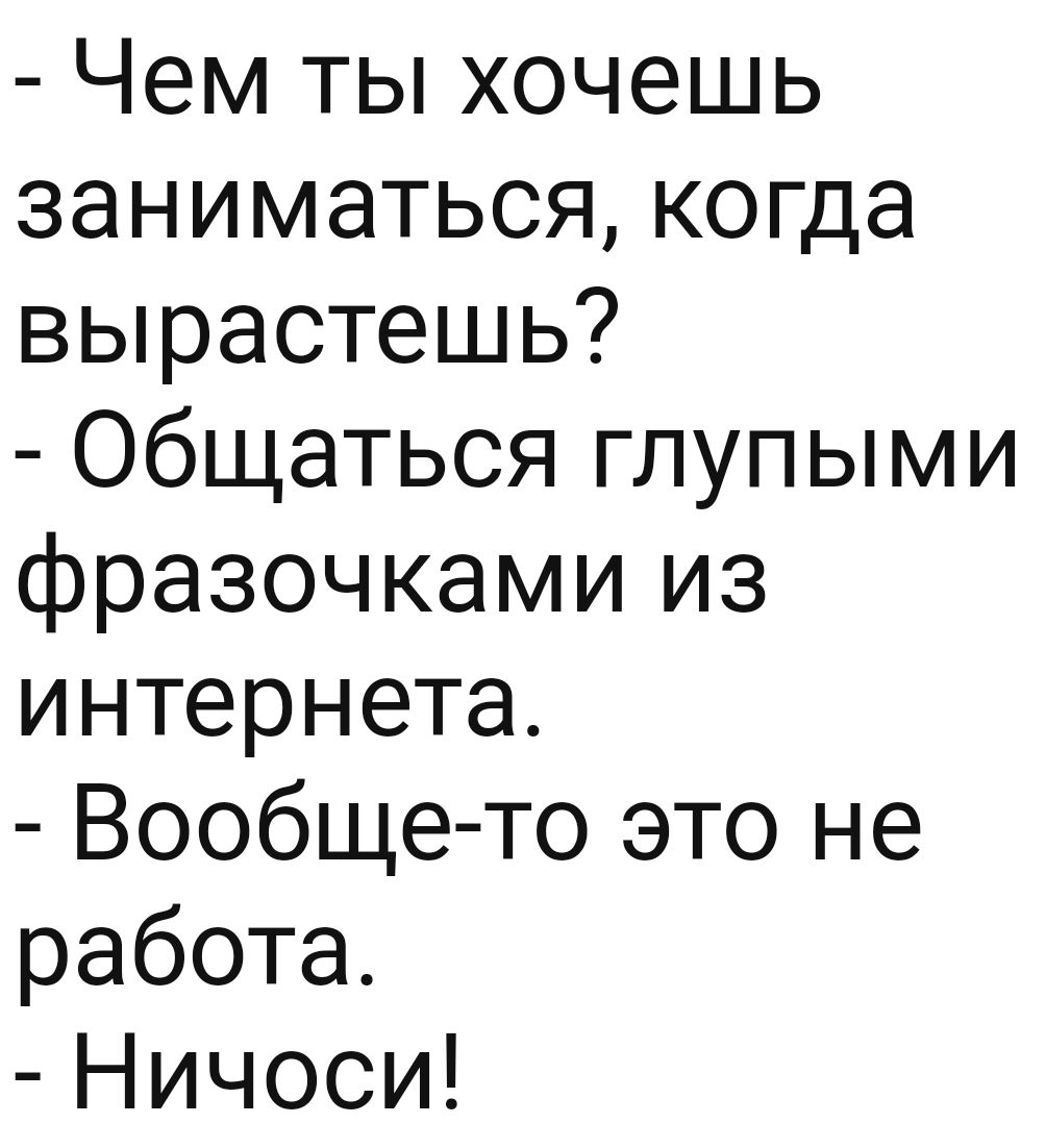 Чем ты хочешь заниматься когда вырастешь Общаться глупыми фразочками из интернета Вообще то это не работа Ничоси