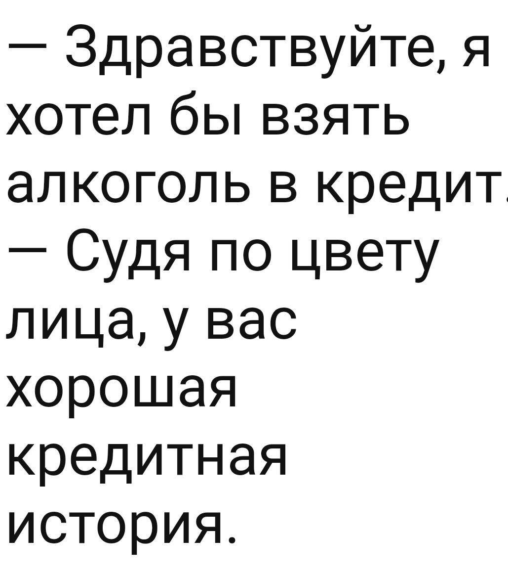 Здравствуйте я хотел бы взять алкоголь в кредит Судя по цвету лица у вас хорошая кредитная история