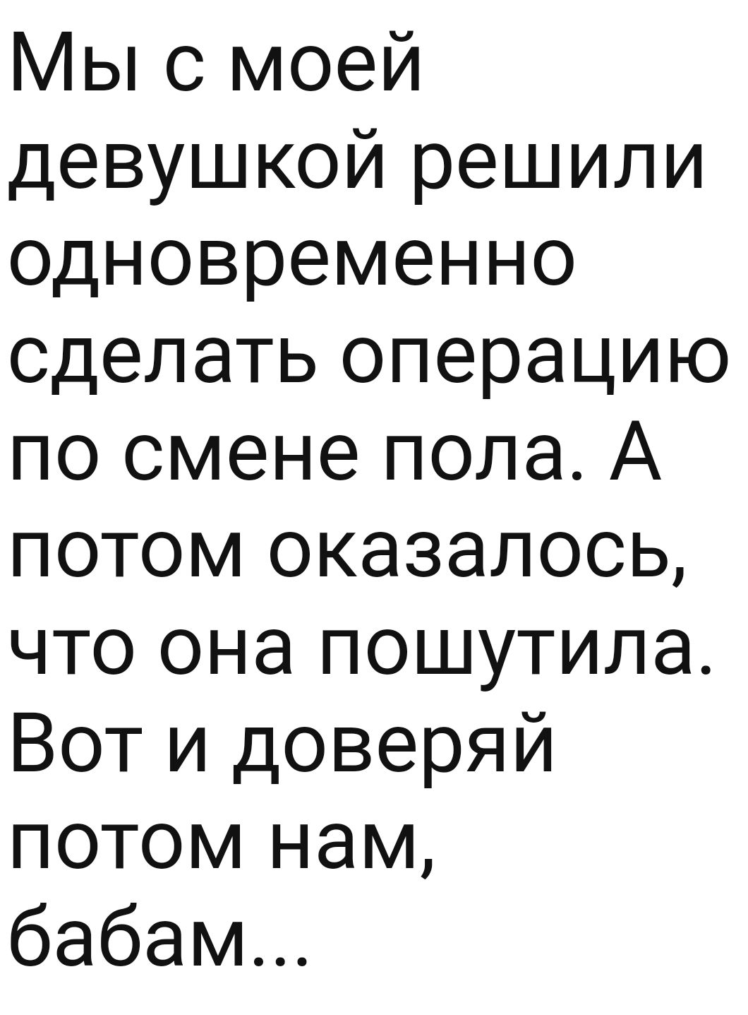 Мы с моей девушкой решили одновременно сделать операцию по смене пола А потом оказалось что она пошутила Вот и доверяй потом нам бабам