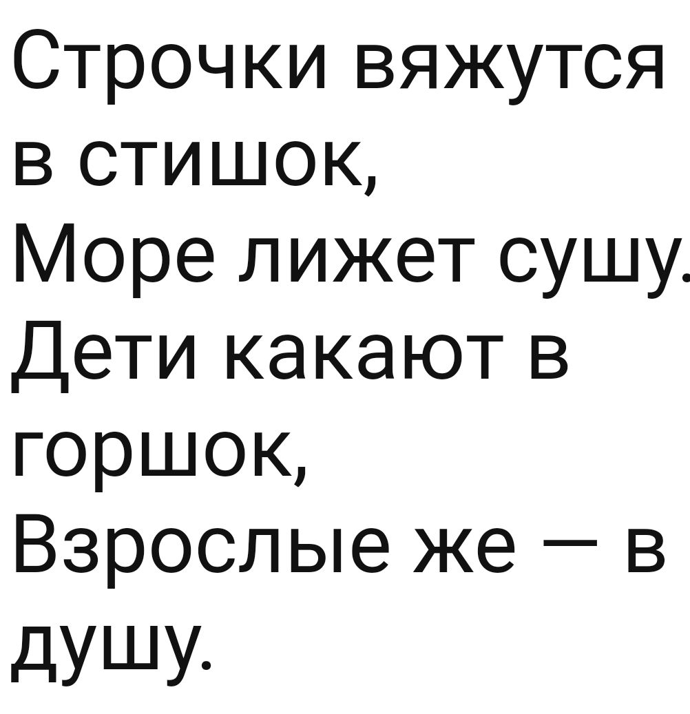 Строчки вяжутся В СТИШОК Море лижет сушщу Дети какают в горшок Взрослые же в душу