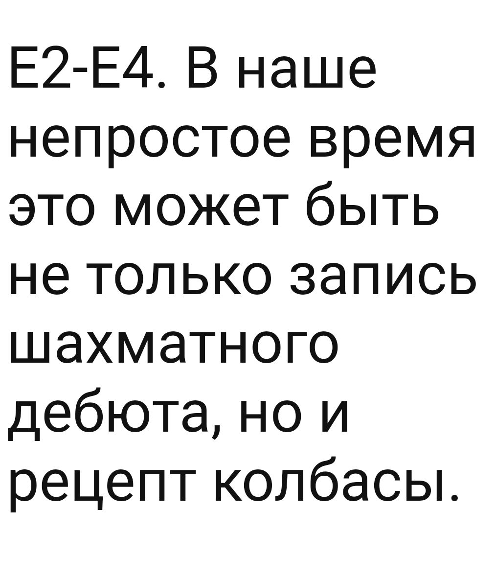 Е2 Е4 В наше непростое время это может быть не только запись шахматного дебюта но и рецепт колбасы