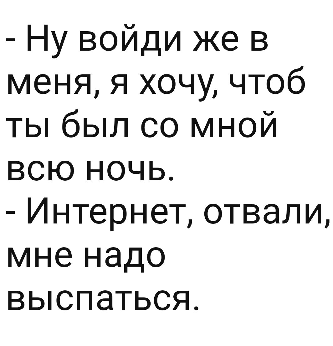 Ну войди же в меня я хочу чтоб ты был со мной всю ночь Интернет отвали мне надо выспаться