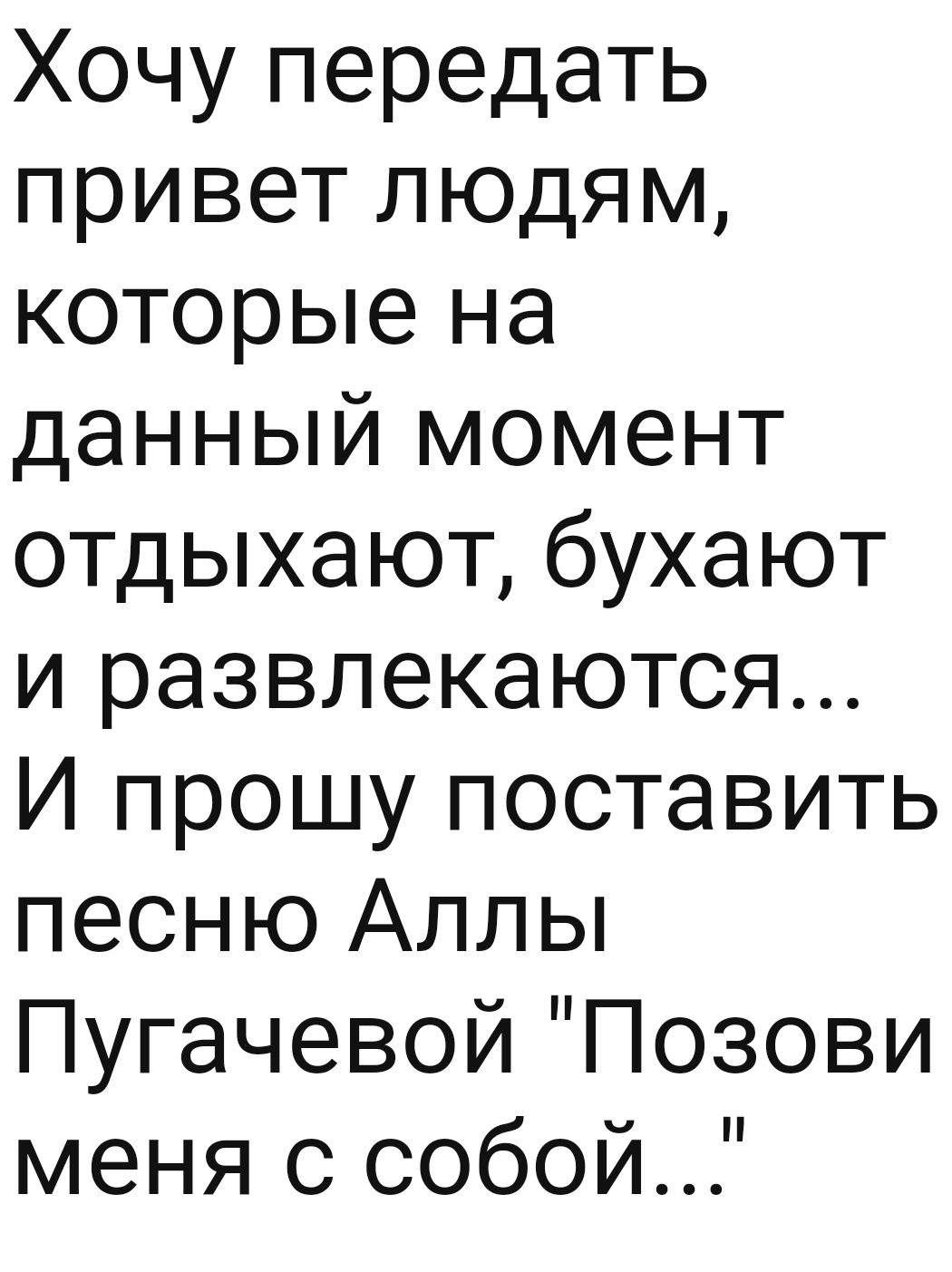 Хочу передать привет людям которые на данный момент отдыхают бухают и развлекаются И прошу поставить песню Аллы Пугачевой Позови меня с собой