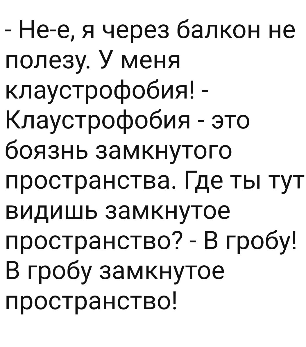 Не е я через балкон не полезу У меня клаустрофобия Клаустрофобия это боязнь замкнутого пространства Где ты тут видишь замкнутое пространство В гробу В гробу замкнутое пространство
