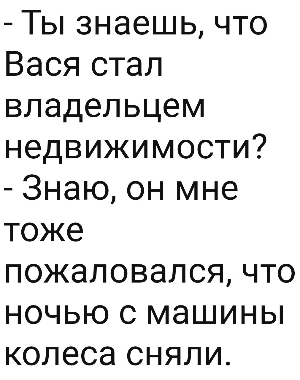 Ты знаешь что Вася стал владельцем недвижимости Знаю он мне тоже пожаловался что ночью с машины колеса сняли
