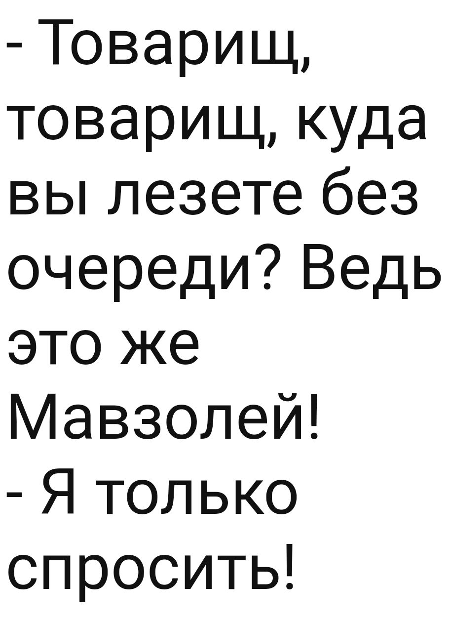 Товарищ товарищ куда вы лезете без очереди Ведь это же Мавзолей Я только спросить