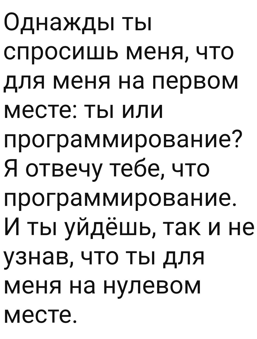 Однажды ты спросишь меня что для меня на первом месте ты или программирование Я отвечу тебе что программирование И ты уйдёшь так и не узнав что ты для меня на нулевом месте