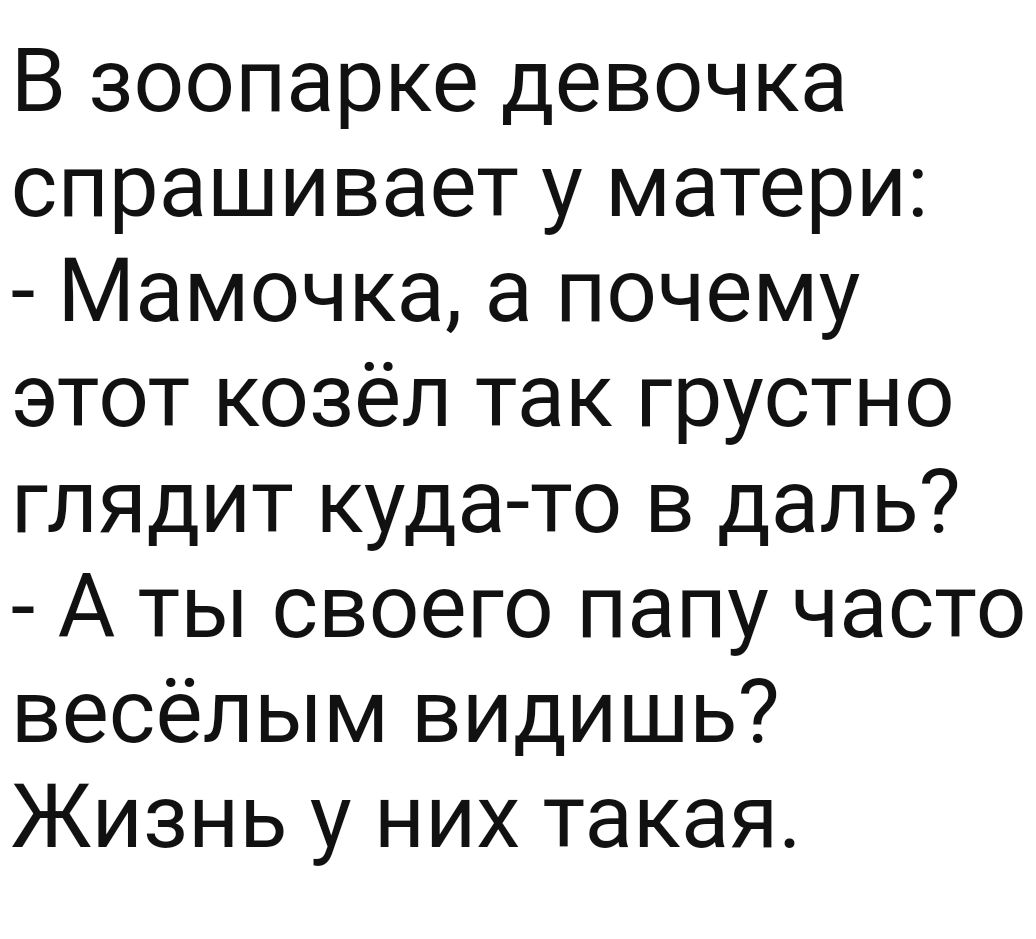 В зоопарке девочка спрашивает у матери Мамочка а почему этот козёл так грустно глядит куда то в даль Аты своего папу часто весёлым видишь Жизнь у них такая