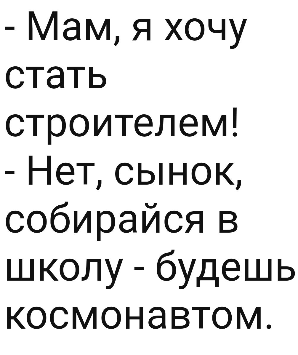 Мам я хочу стать строителем Нет сынок собирайся в школу будешь космонавтом