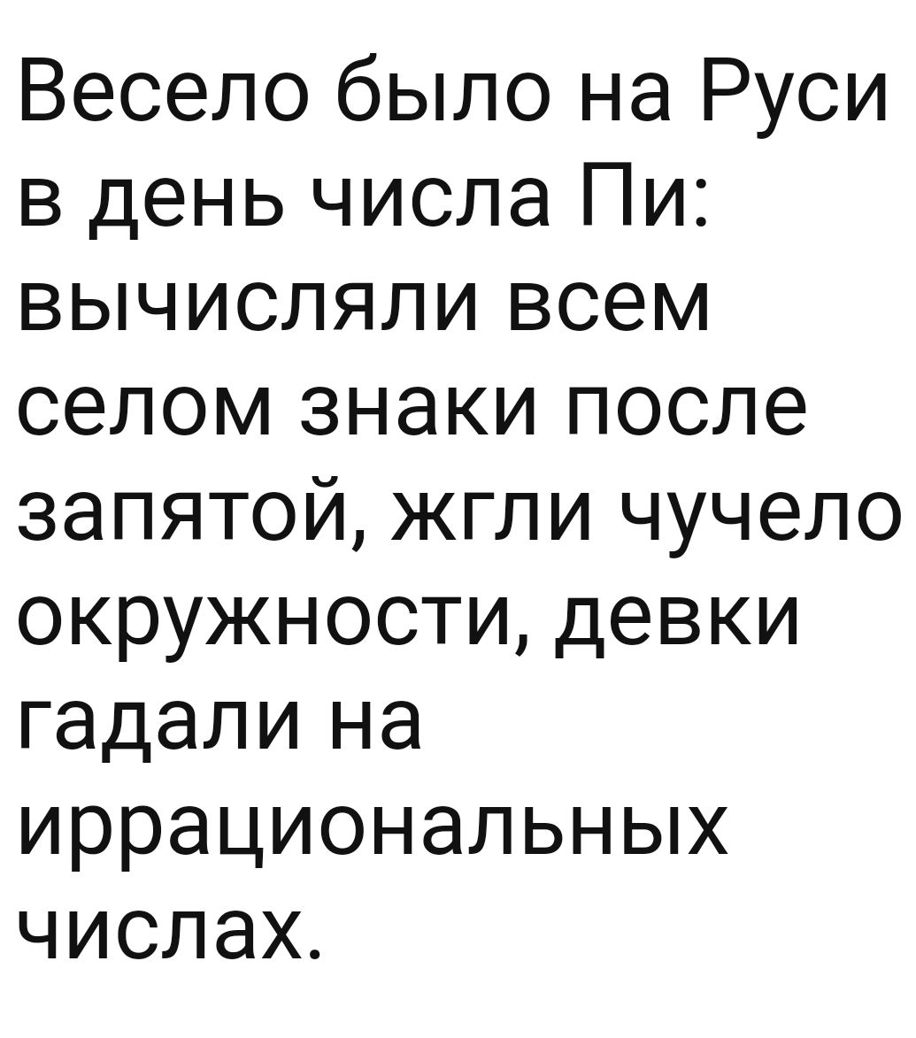 Весело было на Руси в день числа Пи вычисляли всем селом знаки после запятой жгли чучело окружности девки гадали на иррациональных числах