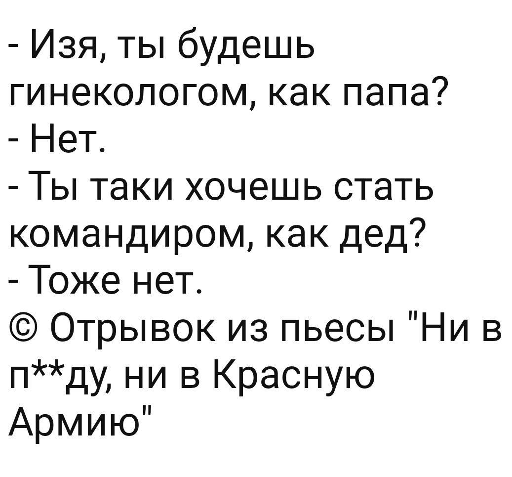 Изя ты будешь гинекологом как папа Нет Ты таки хочешь стать командиром как дед Тоже нет Отрывок из пьесы Ни в пду ни в Красную Армию