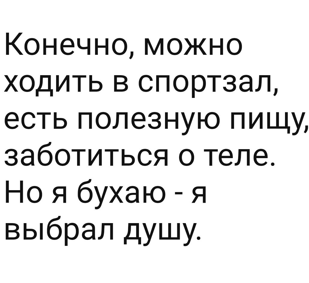 Конечно можно ходить в спортзал есть полезную пищу заботиться о теле Но я бухаю я выбрал душу