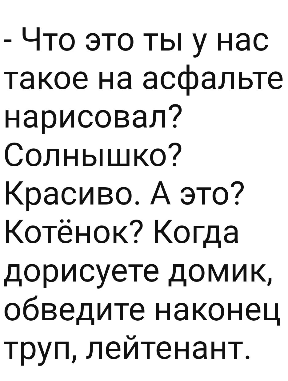Что это ты у нас такое на асфальте нарисовал Солнышко Красиво А это Котёнок Когда дорисуете домик обведите наконец труп лейтенант