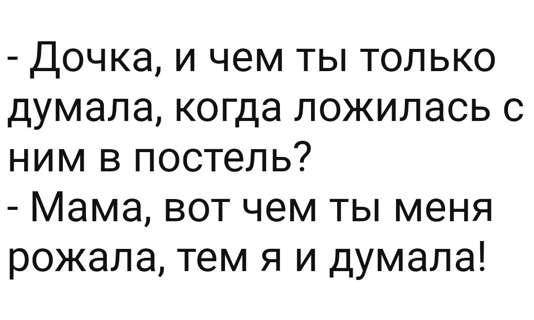 Дочка и чем ты только думала когда ложилась с ним в постель Мама вот чем ты меня рожала тем я и думала