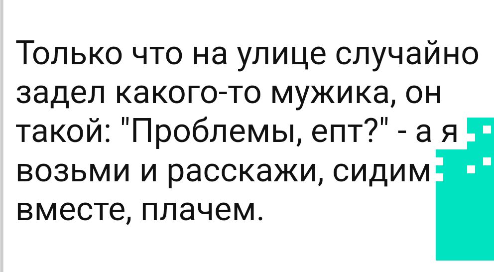 Только что на улице случайно задел какого то мужика он такой Проблемы епт а я возьми и расскажи сидим вместе плачем