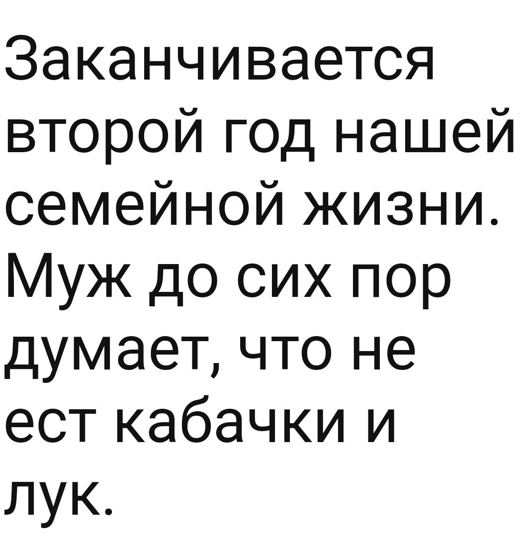 Заканчивается второй год нашей семейной жизни Муж до сих пор думает что не ест кабачки и лук